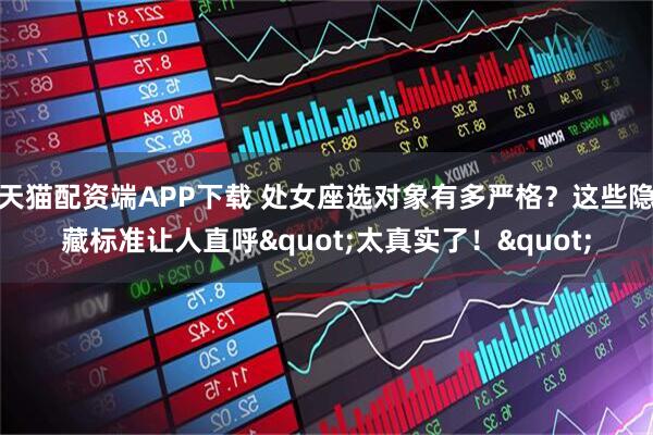 天猫配资端APP下载 处女座选对象有多严格?这些隐藏标准让人直呼"太真实了!"