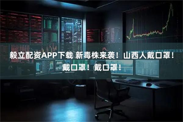 毅立配资APP下载 新毒株来袭！山西人戴口罩！戴口罩！戴口罩！
