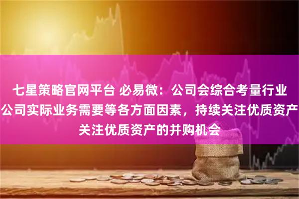 七星策略官网平台 必易微：公司会综合考量行业趋势变化、公司实际业务需要等各方面因素，持续关注优质资产的并购机会