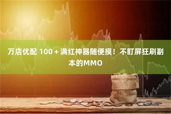 万店优配 100＋满红神器随便摸！不盯屏狂刷副本的MMO