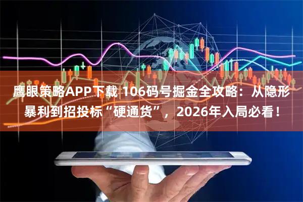 鹰眼策略APP下载 106码号掘金全攻略：从隐形暴利到招投标“硬通货”，2026年入局必看！
