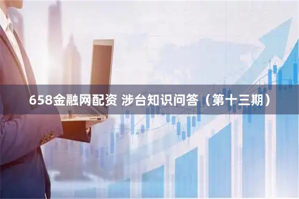 658金融网配资 涉台知识问答（第十三期）