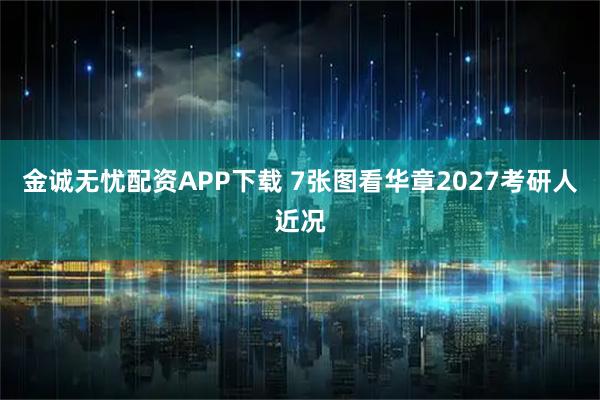 金诚无忧配资APP下载 7张图看华章2027考研人近况